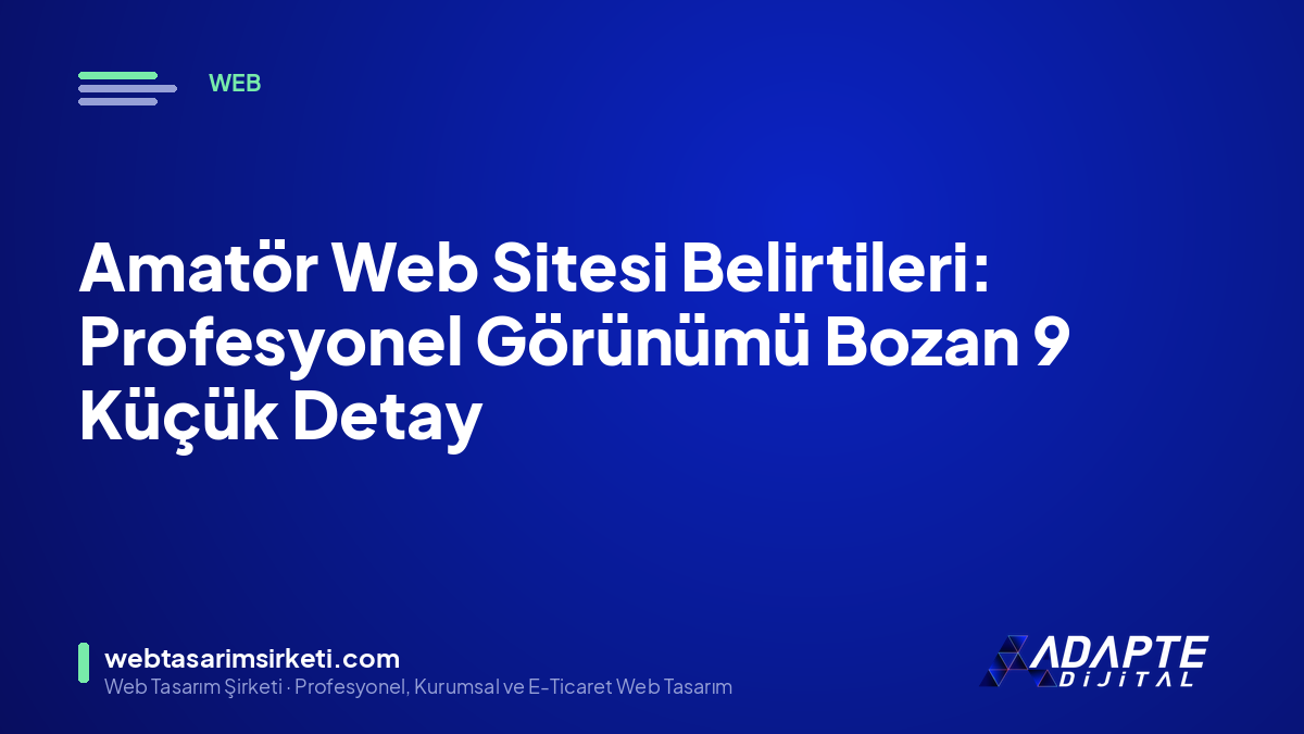 Amatör Web Sitesi Belirtileri: Profesyonel Görünümü Bozan 9 Küçük Detay