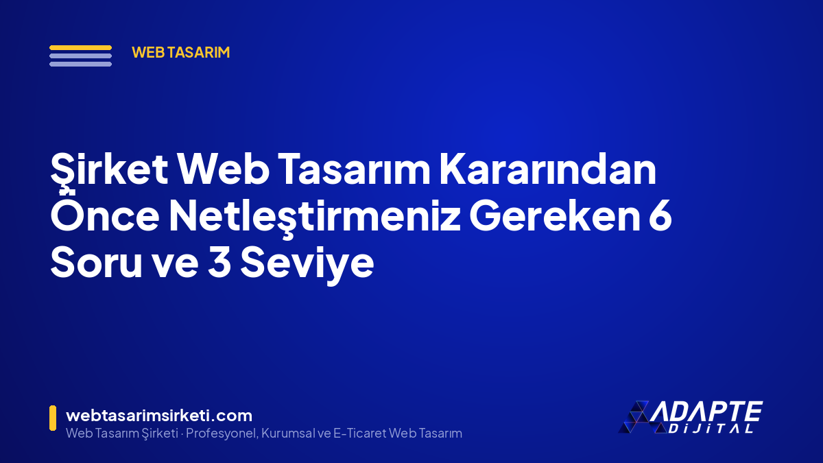 Şirket Web Tasarım Kararından Önce Netleştirmeniz Gereken 6 Soru ve 3 Seviye
